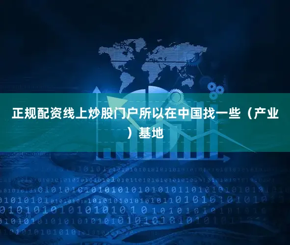 正规配资线上炒股门户所以在中国找一些（产业）基地