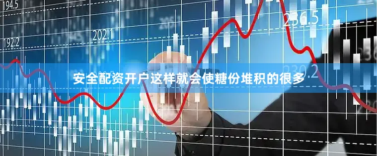 安全配资开户这样就会使糖份堆积的很多