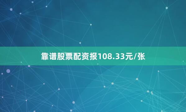 靠谱股票配资报108.33元/张