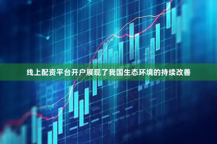 线上配资平台开户展现了我国生态环境的持续改善