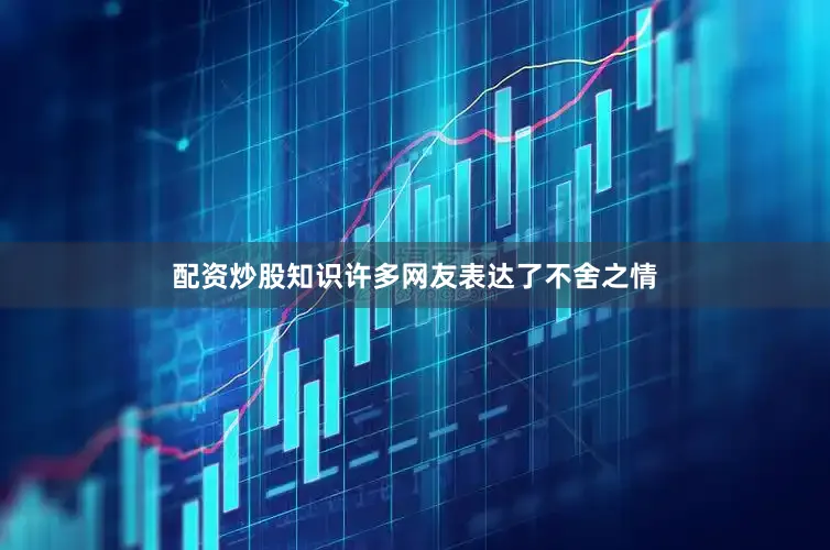 配资炒股知识许多网友表达了不舍之情
