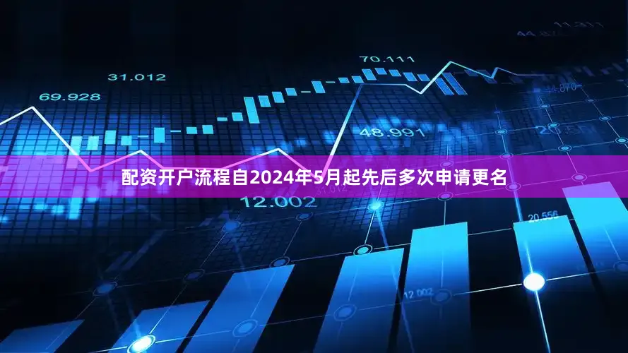 配资开户流程自2024年5月起先后多次申请更名