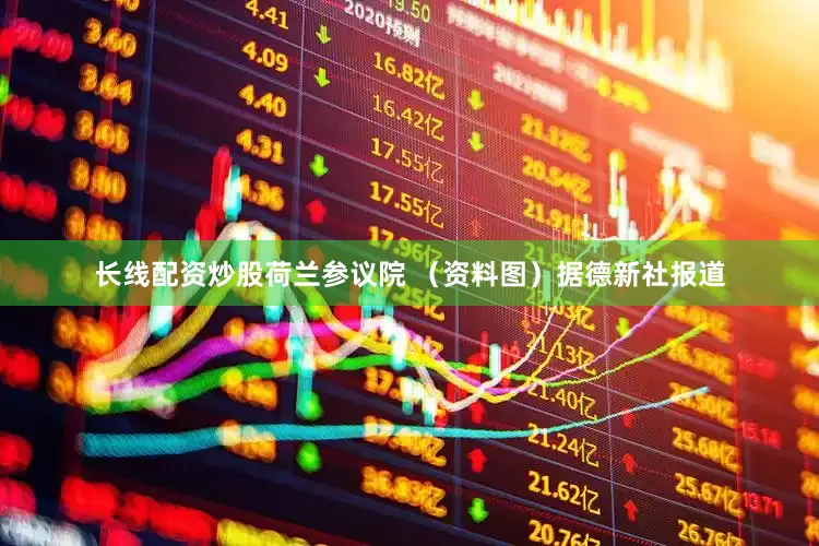 长线配资炒股荷兰参议院 （资料图）据德新社报道