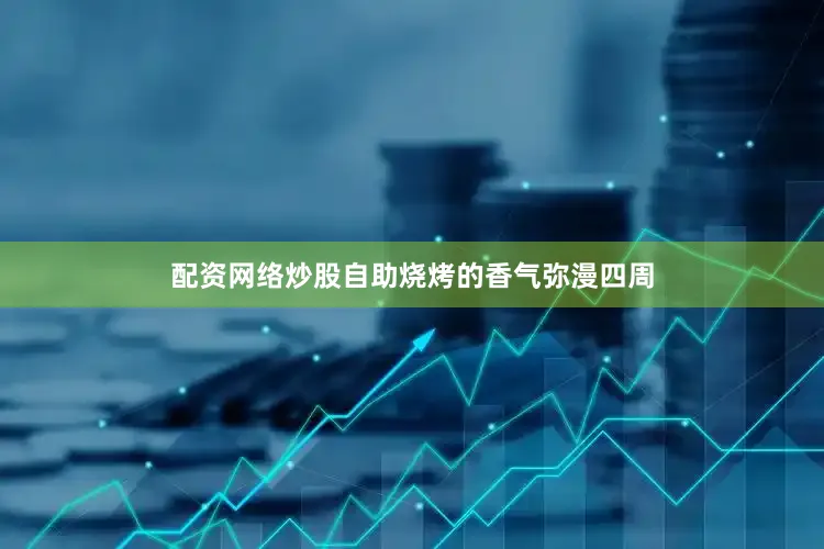 配资网络炒股自助烧烤的香气弥漫四周