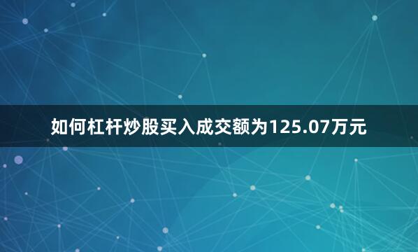 如何杠杆炒股买入成交额为125.07万元
