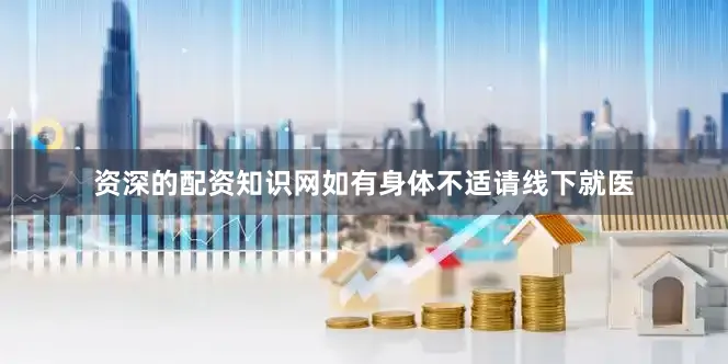 资深的配资知识网如有身体不适请线下就医