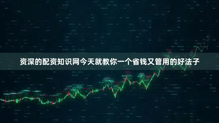 资深的配资知识网今天就教你一个省钱又管用的好法子