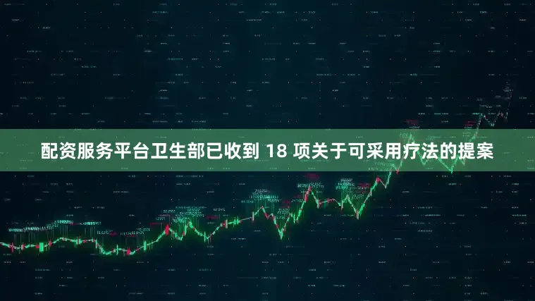 配资服务平台卫生部已收到 18 项关于可采用疗法的提案