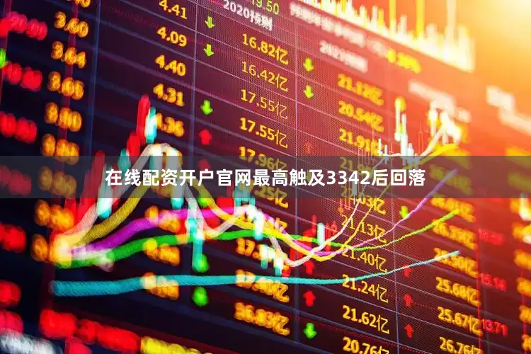 在线配资开户官网最高触及3342后回落