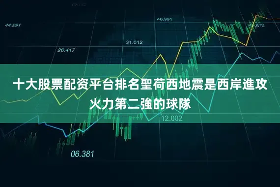 十大股票配资平台排名聖荷西地震是西岸進攻火力第二強的球隊