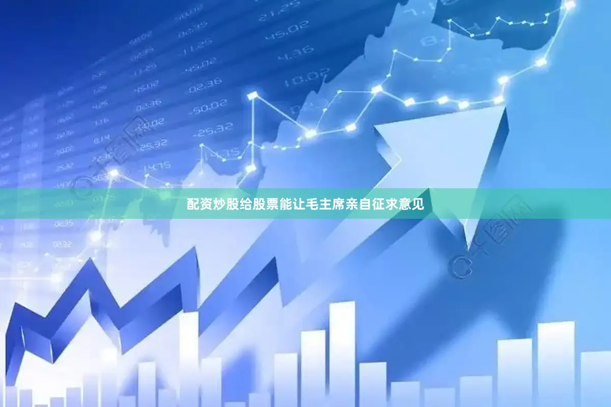 配资炒股给股票能让毛主席亲自征求意见