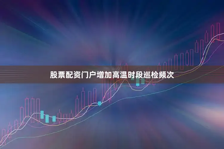 股票配资门户增加高温时段巡检频次