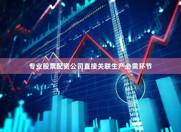 专业股票配资公司直接关联生产必需环节