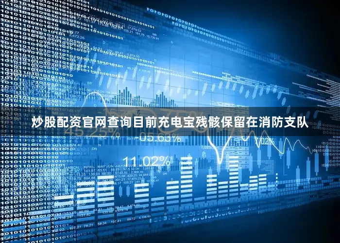 炒股配资官网查询目前充电宝残骸保留在消防支队