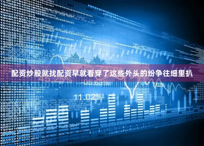 配资炒股就找配资早就看穿了这些外头的纷争往细里扒