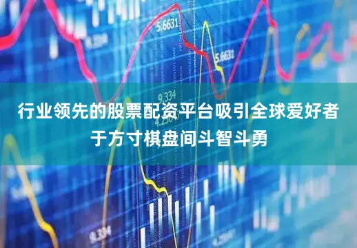 行业领先的股票配资平台吸引全球爱好者于方寸棋盘间斗智斗勇