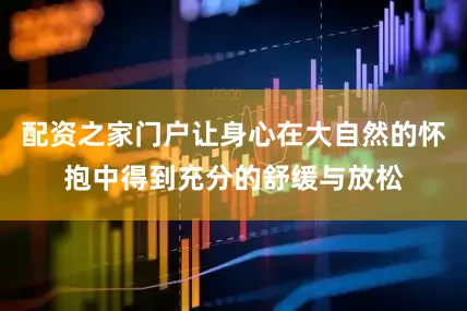 配资之家门户让身心在大自然的怀抱中得到充分的舒缓与放松