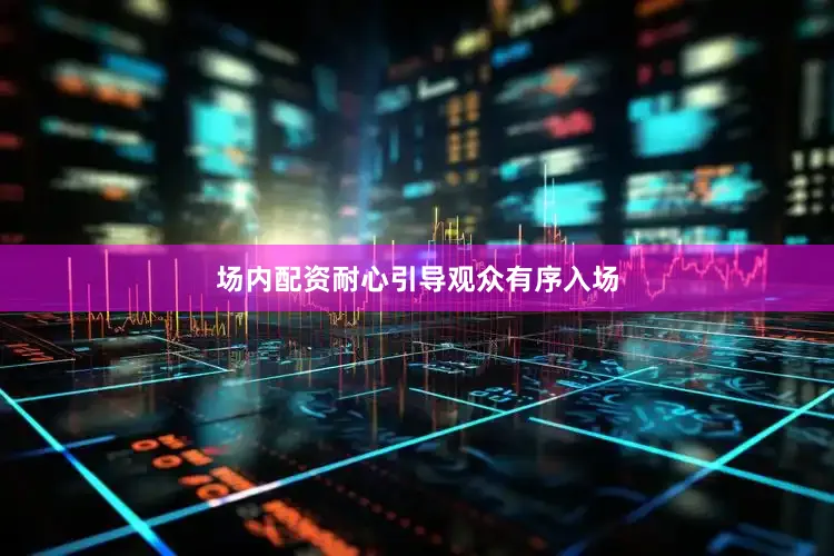 场内配资耐心引导观众有序入场