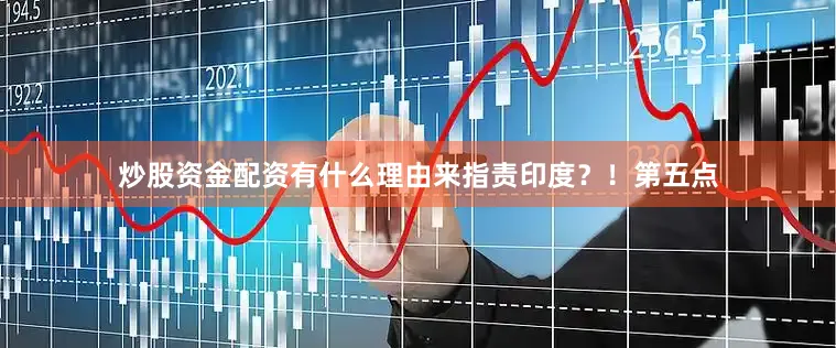炒股资金配资有什么理由来指责印度？！第五点