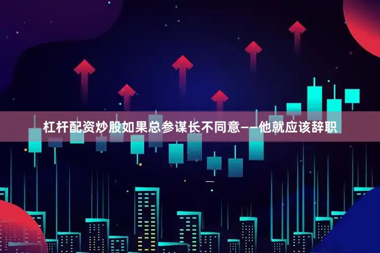 杠杆配资炒股如果总参谋长不同意——他就应该辞职