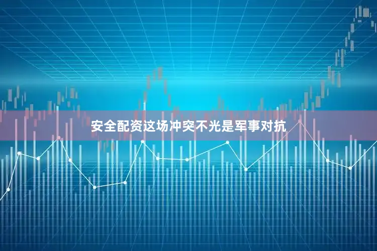 安全配资这场冲突不光是军事对抗