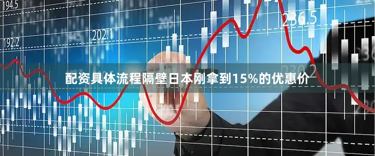 配资具体流程隔壁日本刚拿到15%的优惠价