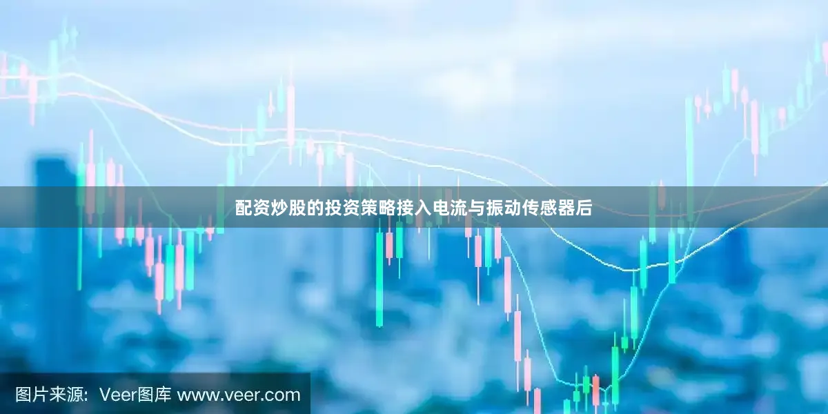 配资炒股的投资策略接入电流与振动传感器后