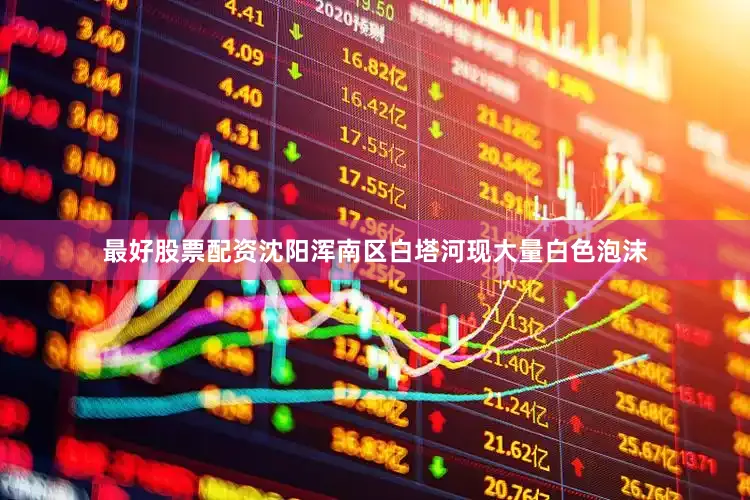 最好股票配资沈阳浑南区白塔河现大量白色泡沫