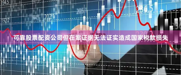 可靠股票配资公司但在案证据无法证实造成国家税款损失