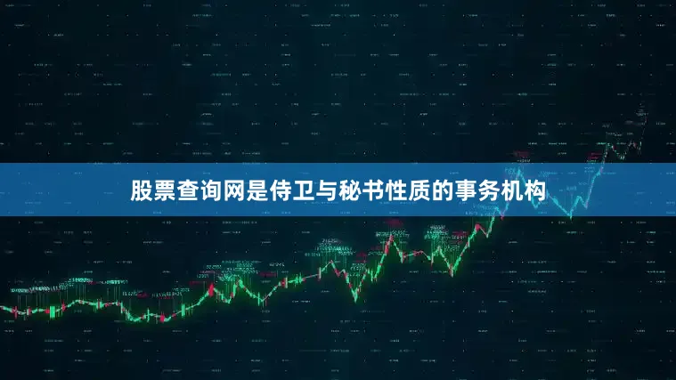股票查询网是侍卫与秘书性质的事务机构