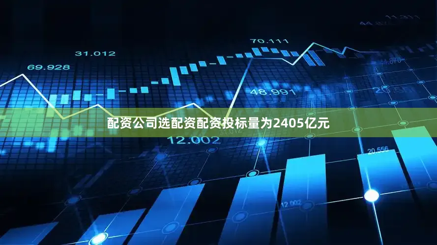 配资公司选配资配资投标量为2405亿元