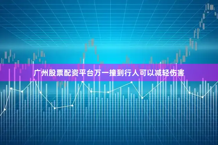 广州股票配资平台万一撞到行人可以减轻伤害