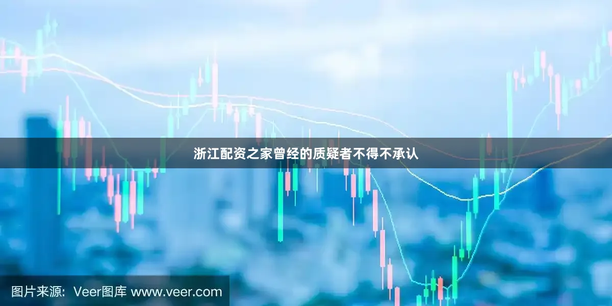 浙江配资之家曾经的质疑者不得不承认