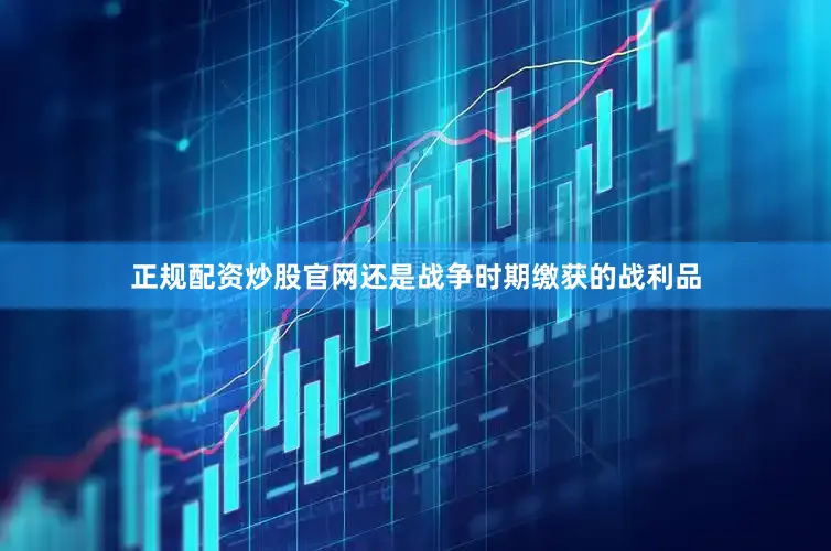正规配资炒股官网还是战争时期缴获的战利品