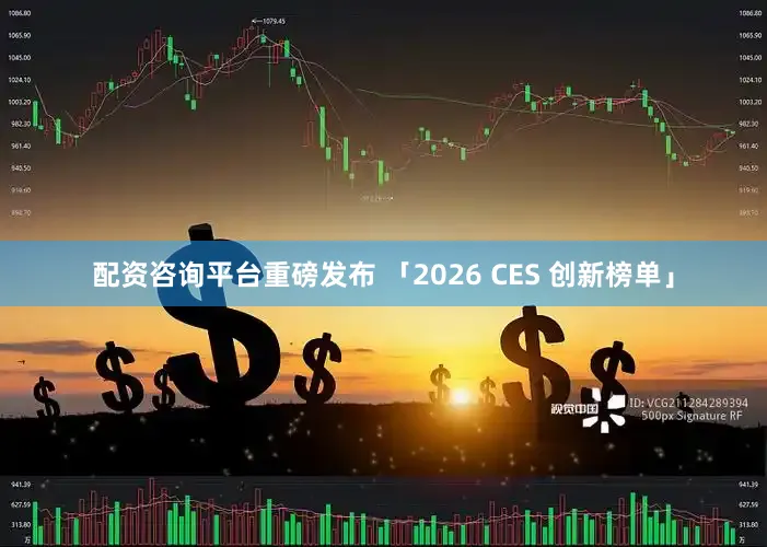 配资咨询平台重磅发布 「2026 CES 创新榜单」