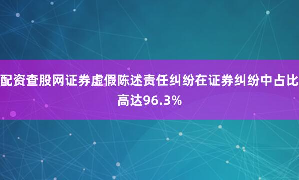 配资查股网证券虚假陈述责任纠纷在证券纠纷中占比高达96.3%
