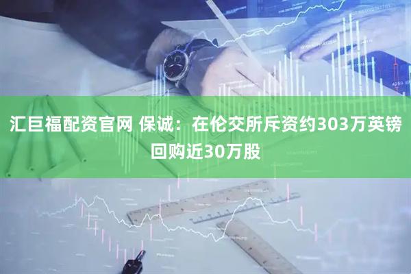 汇巨福配资官网 保诚：在伦交所斥资约303万英镑回购近30万股