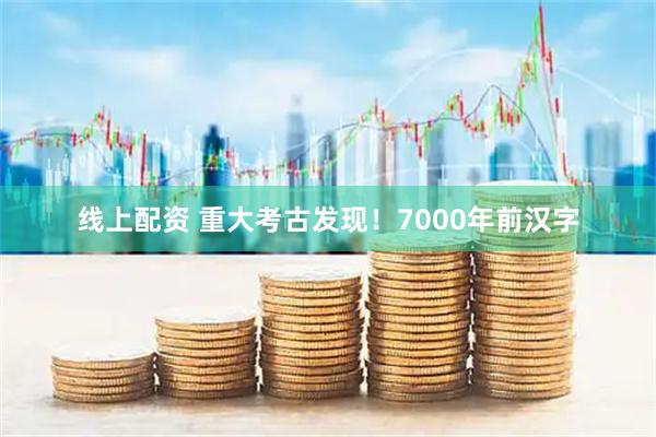 线上配资 重大考古发现！7000年前汉字