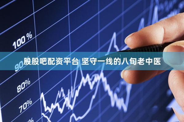股股吧配资平台 坚守一线的八旬老中医