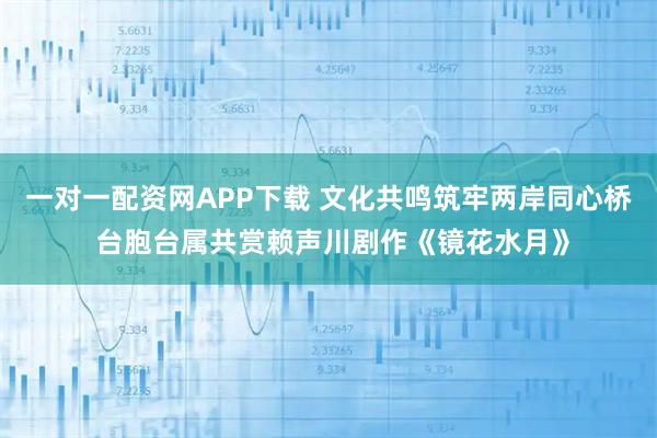 一对一配资网APP下载 文化共鸣筑牢两岸同心桥 台胞台属共赏赖声川剧作《镜花水月》