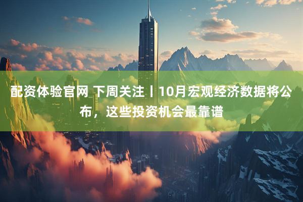 配资体验官网 下周关注丨10月宏观经济数据将公布，这些投资机会最靠谱
