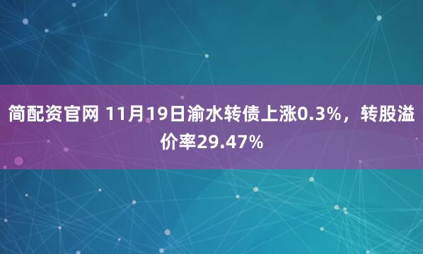 简配资官网 11月19日渝水转债上涨0.3%，转股溢价率29.47%