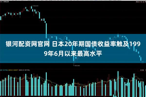 银河配资网官网 日本20年期国债收益率触及1999年6月以来最高水平