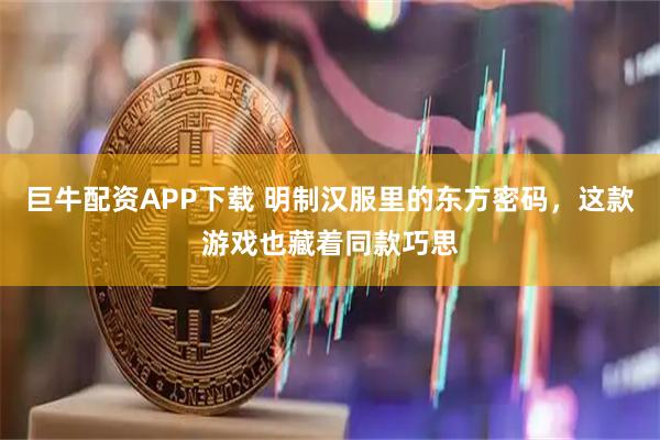 巨牛配资APP下载 明制汉服里的东方密码，这款游戏也藏着同款巧思