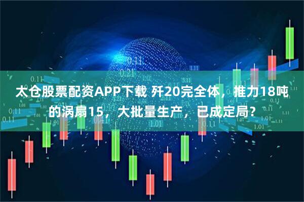 太仓股票配资APP下载 歼20完全体，推力18吨的涡扇15，大批量生产，已成定局？