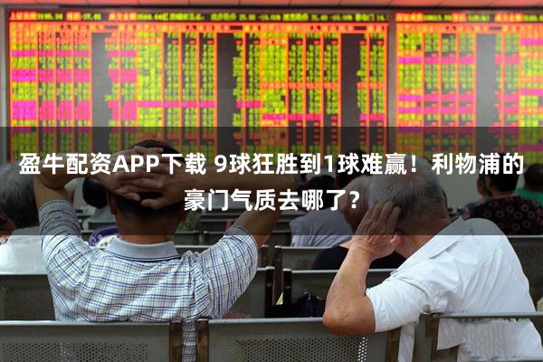 盈牛配资APP下载 9球狂胜到1球难赢！利物浦的豪门气质去哪了？