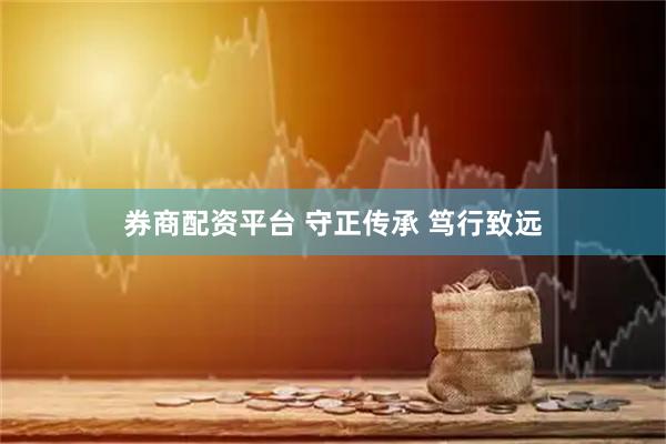 券商配资平台 守正传承 笃行致远