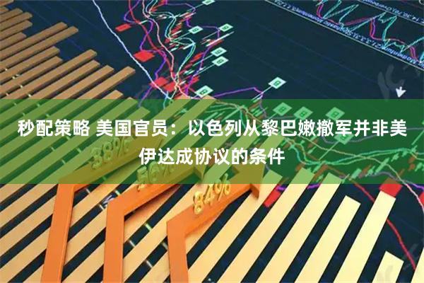 秒配策略 美国官员：以色列从黎巴嫩撤军并非美伊达成协议的条件